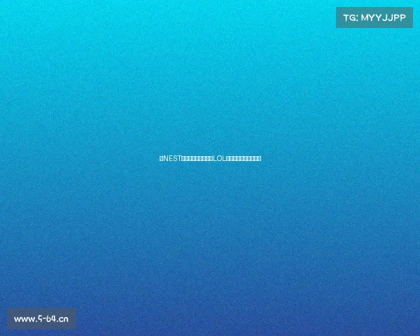 《NEST全国电竞巅峰赛开战LOL战火重燃引爆全场》》